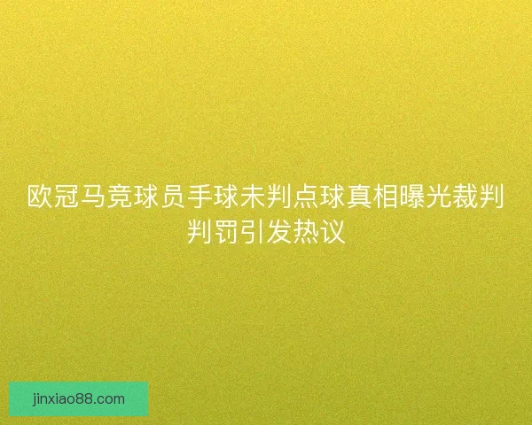 欧冠马竞球员手球未判点球真相曝光裁判判罚引发热议 欧冠马竞球员手球未判点球真相曝光裁判判罚引发热议