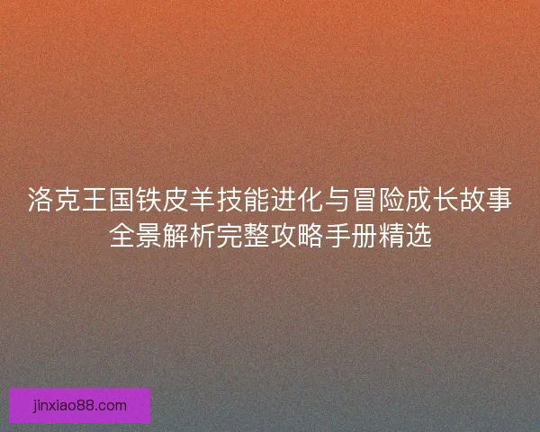 洛克王国铁皮羊技能进化与冒险成长故事全景解析完整攻略手册精选