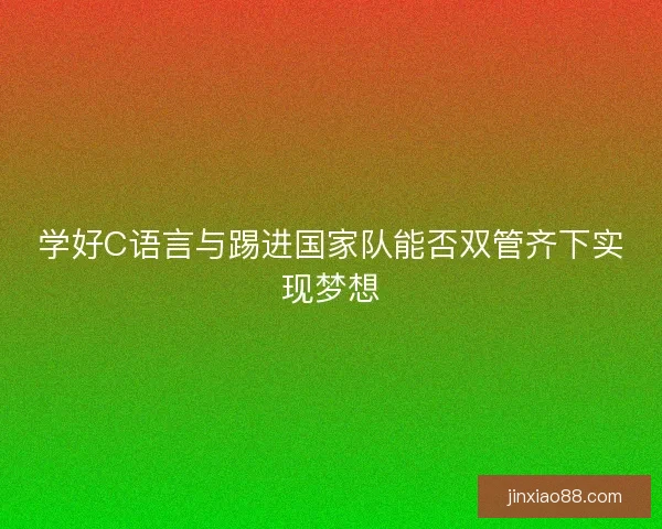 学好C语言与踢进国家队能否双管齐下实现梦想