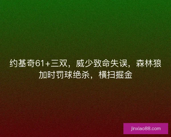 约基奇61+三双，威少致命失误，森林狼加时罚球绝杀，横扫掘金