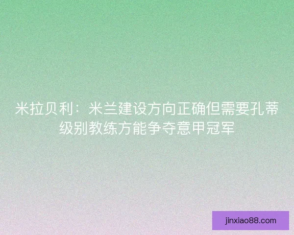 米拉贝利：米兰建设方向正确但需要孔蒂级别教练方能争夺意甲冠军