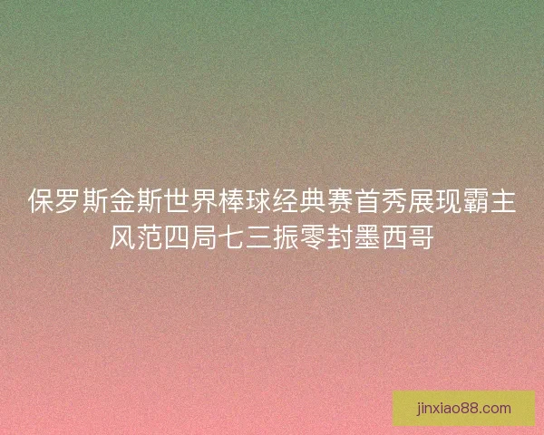 保罗斯金斯世界棒球经典赛首秀展现霸主风范四局七三振零封墨西哥